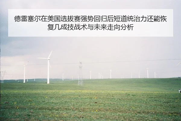 德雷塞尔在美国选拔赛强势回归后短道统治力还能恢复几成技战术与未来走向分析